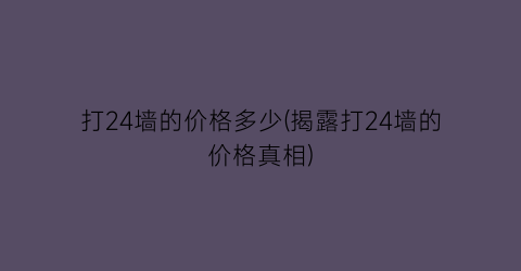 打24墙的价格多少(揭露打24墙的价格真相)