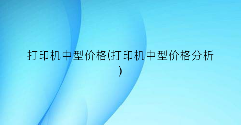 打印机中型价格(打印机中型价格分析)