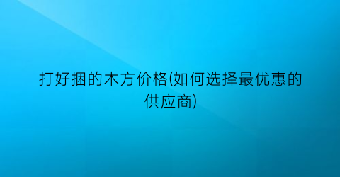 打好捆的木方价格(如何选择最优惠的供应商)