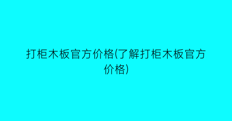打柜木板官方价格(了解打柜木板官方价格)