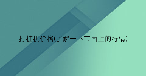 打桩机价格(了解一下市面上的行情)