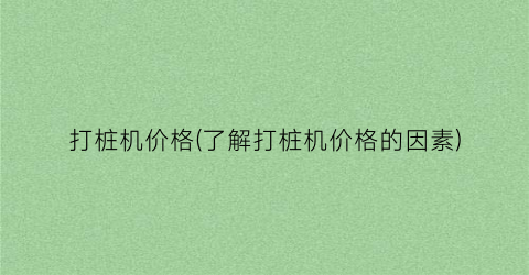 打桩机价格(了解打桩机价格的因素)