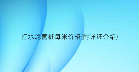 打水泥管桩每米价格(附详细介绍)