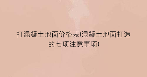 打混凝土地面价格表(混凝土地面打造的七项注意事项)