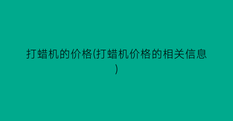 打蜡机的价格(打蜡机价格的相关信息)