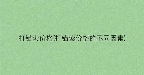 打锚索价格(打锚索价格的不同因素)