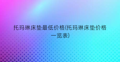 托玛琳床垫最低价格(托玛琳床垫价格一览表)
