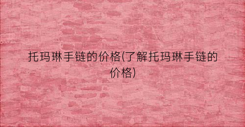 “托玛琳手链的价格(了解托玛琳手链的价格)