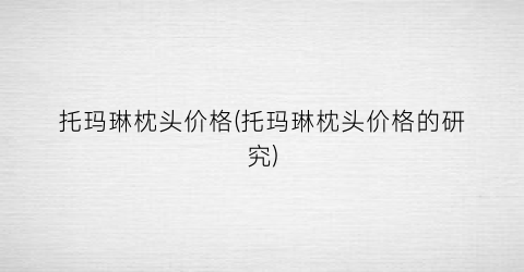 托玛琳枕头价格(托玛琳枕头价格的研究)