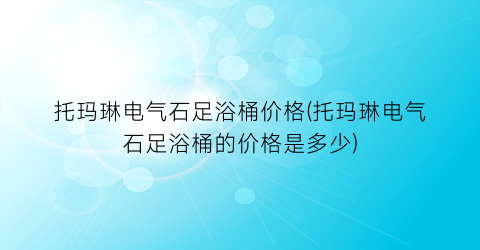 托玛琳电气石足浴桶价格(托玛琳电气石足浴桶的价格是多少)