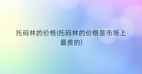 托码林的价格(托码林的价格是市场上最贵的)