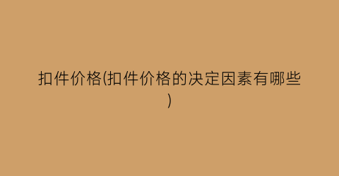 扣件价格(扣件价格的决定因素有哪些)
