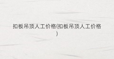 “扣板吊顶人工价格(扣板吊顶人工价格)