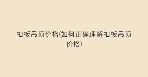 扣板吊顶价格(如何正确理解扣板吊顶价格)