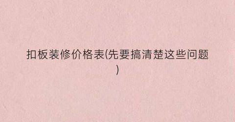 扣板装修价格表(先要搞清楚这些问题)