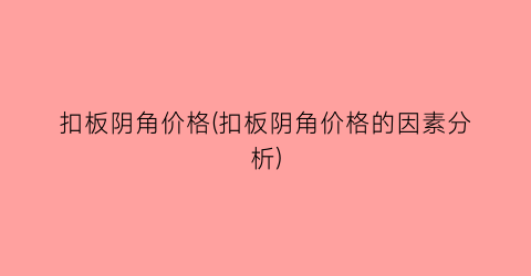 “扣板阴角价格(扣板阴角价格的因素分析)