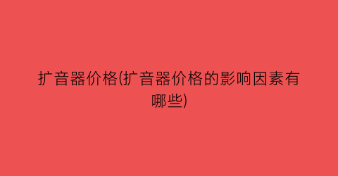 扩音器价格(扩音器价格的影响因素有哪些)