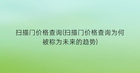 扫描门价格查询(扫描门价格查询为何被称为未来的趋势)