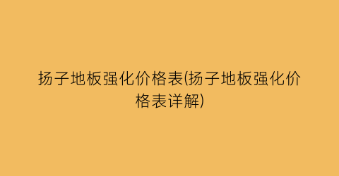 扬子地板强化价格表(扬子地板强化价格表详解)
