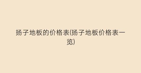 扬子地板的价格表(扬子地板价格表一览)