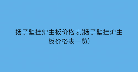 扬子壁挂炉主板价格表(扬子壁挂炉主板价格表一览)