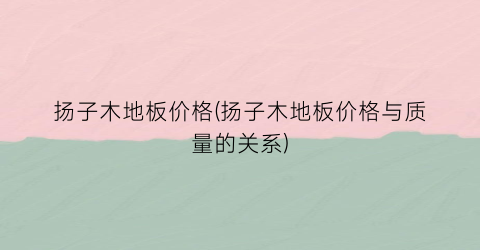 扬子木地板价格(扬子木地板价格与质量的关系)