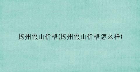 扬州假山价格(扬州假山价格怎么样)