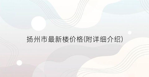 扬州市最新楼价格(附详细介绍)