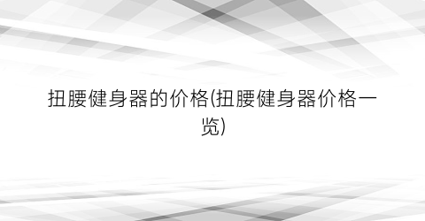 扭腰健身器的价格(扭腰健身器价格一览)
