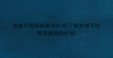 扶梯不锈钢钢板网价格(了解扶梯不锈钢钢板网的价格)