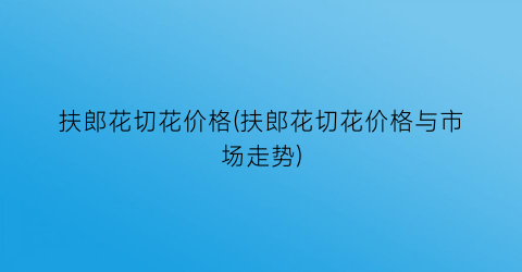 扶郎花切花价格(扶郎花切花价格与市场走势)