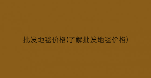 批发地毯价格(了解批发地毯价格)