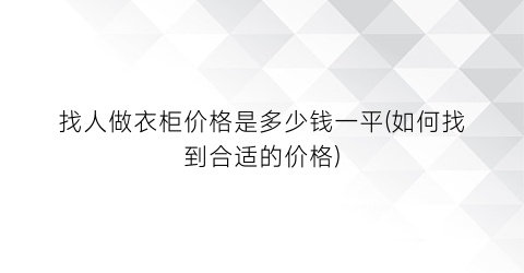 找人做衣柜价格是多少钱一平(如何找到合适的价格)