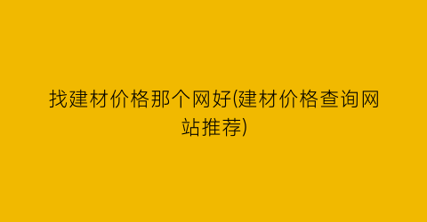 找建材价格那个网好(建材价格查询网站推荐)
