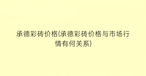 承德彩砖价格(承德彩砖价格与市场行情有何关系)