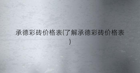 承德彩砖价格表(了解承德彩砖价格表)