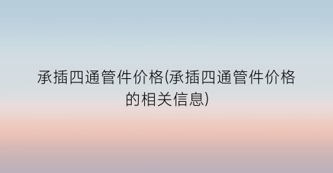 承插四通管件价格(承插四通管件价格的相关信息)