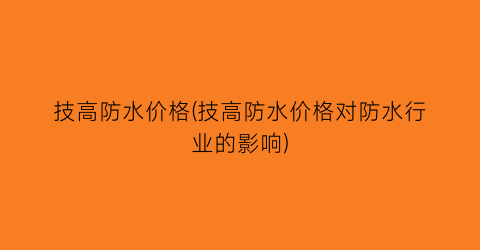 技高防水价格(技高防水价格对防水行业的影响)