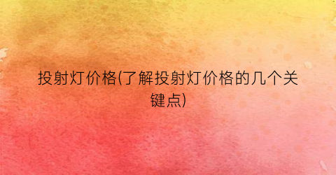 “投射灯价格(了解投射灯价格的几个关键点)