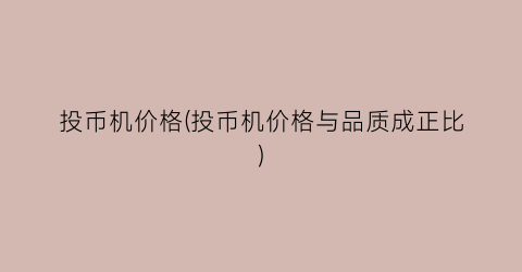 投币机价格(投币机价格与品质成正比)