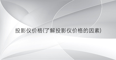 投影仪价格(了解投影仪价格的因素)
