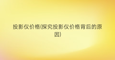 投影仪价格(探究投影仪价格背后的原因)