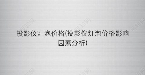 投影仪灯泡价格(投影仪灯泡价格影响因素分析)
