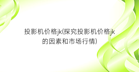投影机价格jk(探究投影机价格jk的因素和市场行情)