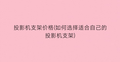 投影机支架价格(如何选择适合自己的投影机支架)