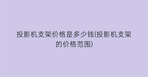 投影机支架价格是多少钱(投影机支架的价格范围)