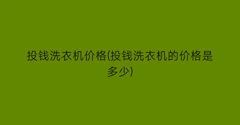 “投钱洗衣机价格(投钱洗衣机的价格是多少)