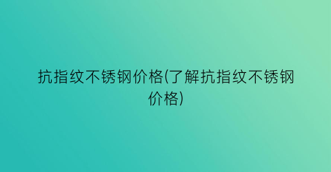 抗指纹不锈钢价格(了解抗指纹不锈钢价格)
