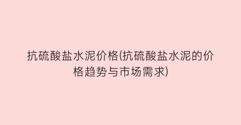 抗硫酸盐水泥价格(抗硫酸盐水泥的价格趋势与市场需求)