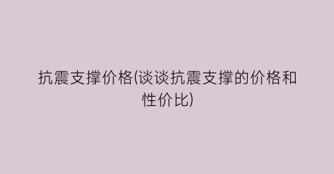 抗震支撑价格(谈谈抗震支撑的价格和性价比)